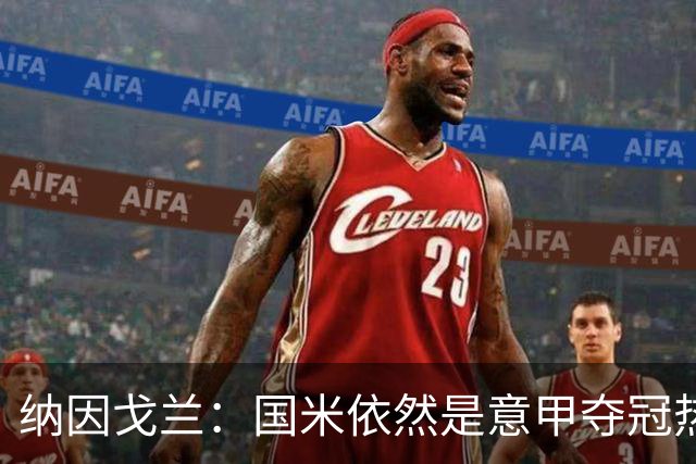 纳因戈兰：国米依然是意甲夺冠热门，这种强强对话对罗马是个考验